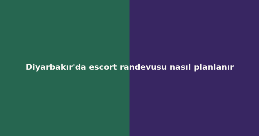 Diyarbakır’da escort randevusu nasıl planlanır