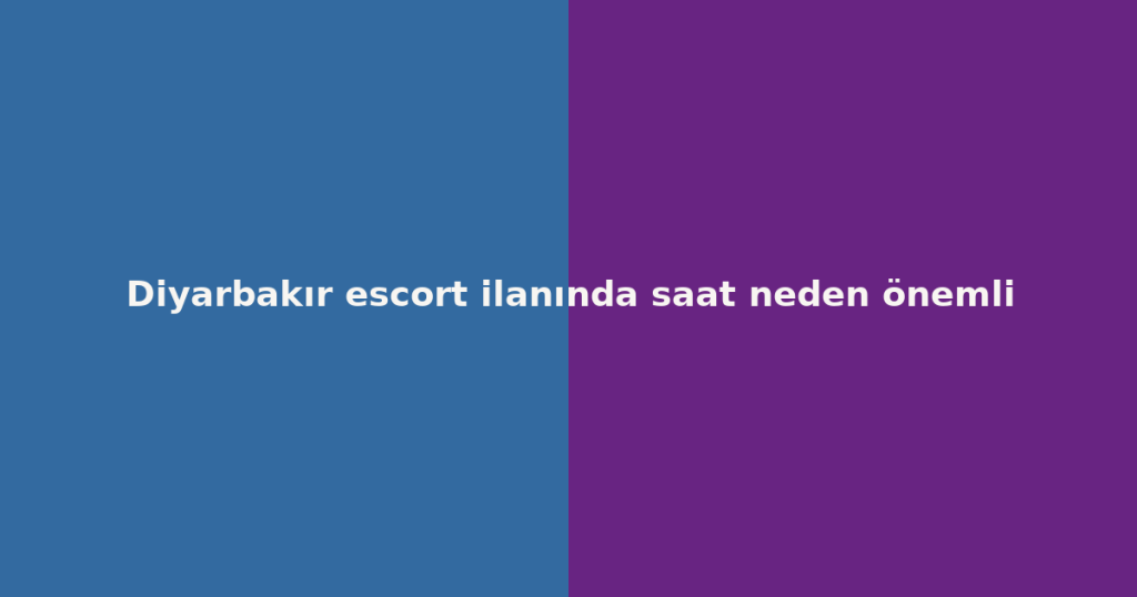 Diyarbakır escort ilanında saat neden önemli Diyarbakır escort ilanında saat neden önemli