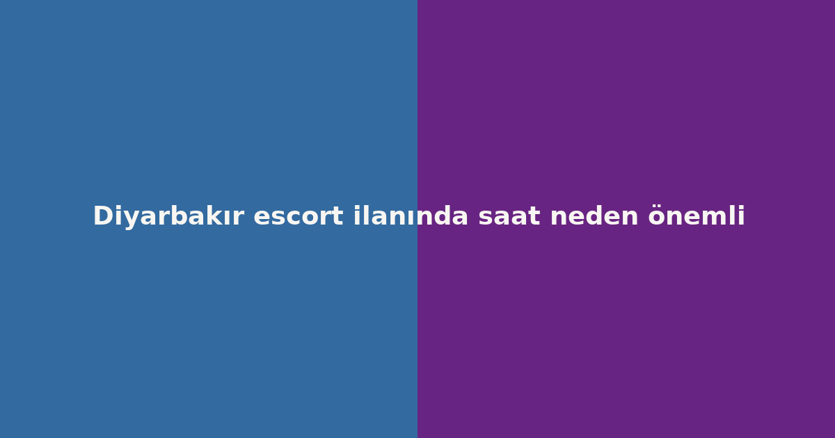 Diyarbakır escort ilanında saat neden önemli