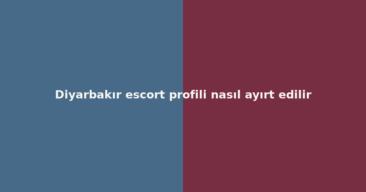 Diyarbakır escort profili nasıl ayırt edilir